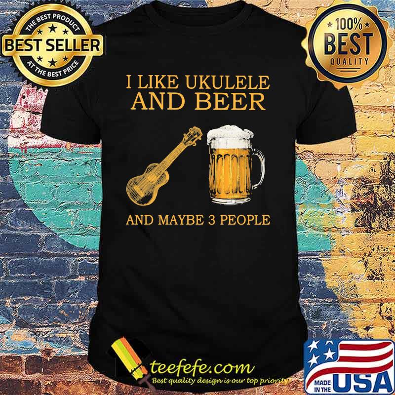 I Like Ukulele And Beer And Maybe 3 People Shirt