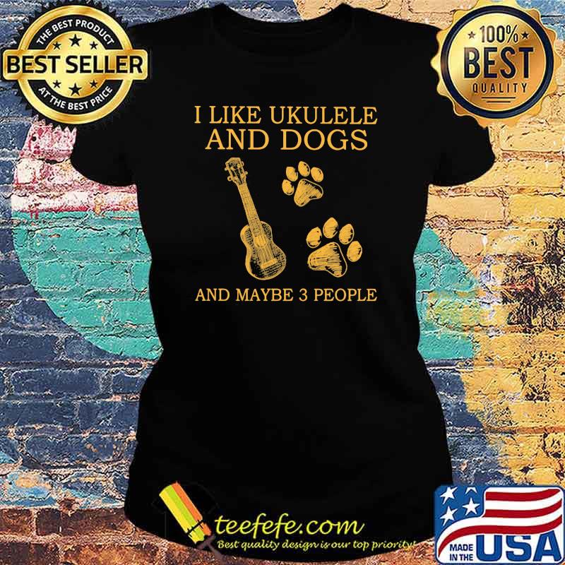I Like Ukulele And Dogs And Maybe 3 People Shirt Ladies tee I Like Ukulele And Dogs And Maybe 3 People Shirt Ladies tee