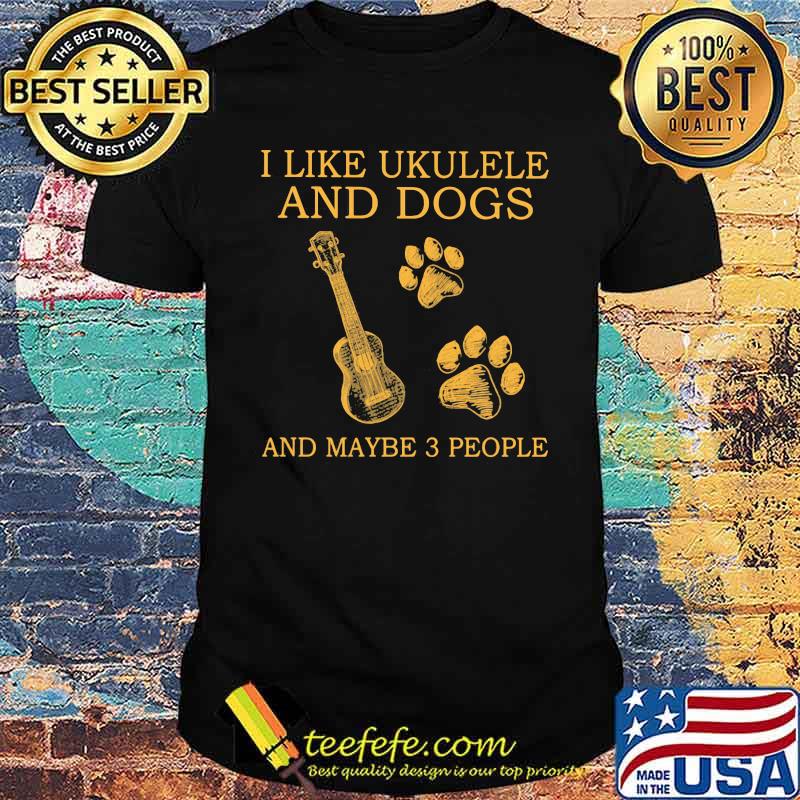 I Like Ukulele And Dogs And Maybe 3 People Shirt I Like Ukulele And Dogs And Maybe 3 People Shirt