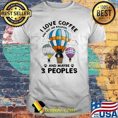 I Love Coffee And Hot Air Balloon And aybe 3 People Cat Shirt