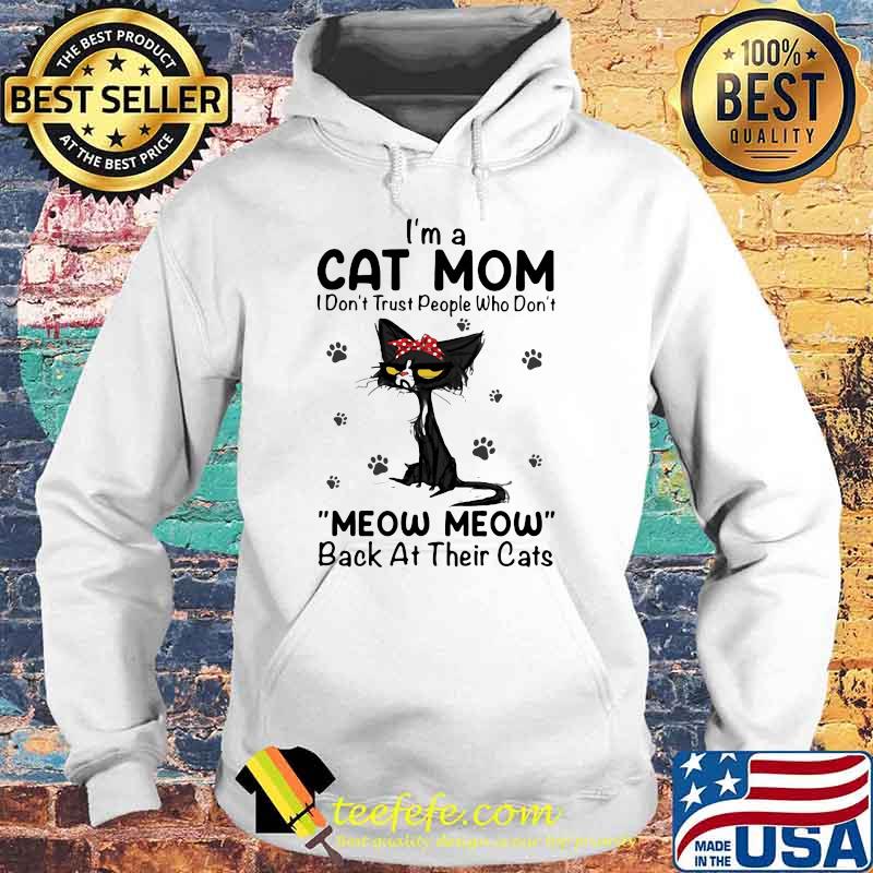 I'm A Cat Mom I Don't Trust People Who Don't Meow Meow Back At Their Cats Shirt Hoodie I'm A Cat Mom I Don't Trust People Who Don't Meow Meow Back At Their Cats Shirt Hoodie