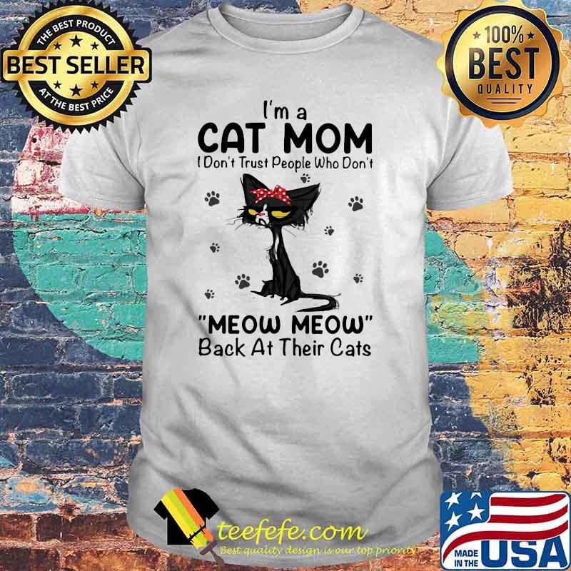 I'm A Cat Mom I Don't Trust People Who Don't Meow Meow Back At Their Cats Shirt I'm A Cat Mom I Don't Trust People Who Don't Meow Meow Back At Their Cats Shirt