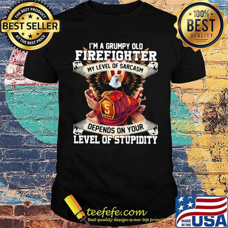 I'm A Grumpy Old Firefighter My Level Of Sarcasm Defends On Your Level Of Stupidity Eagle Shirt