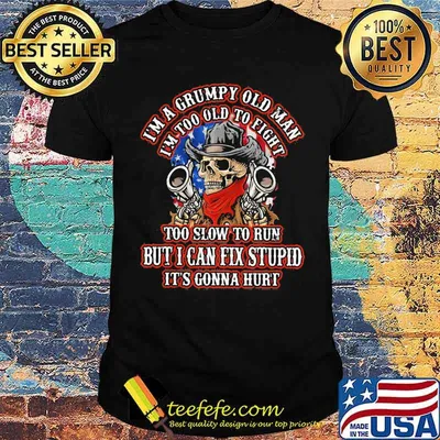 I'm A Grumpy Old Man I'm Too Old To Fight To Slow To Run But I Can Fix Stupid It's Gonna Hurt Skull Shirt