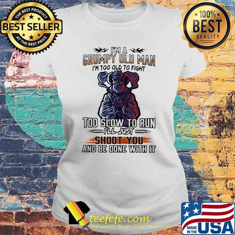 I'm A Grumpy Old Man I'm Too Old To Fight Too Slow To Run I'll Just Shoot You And Be Done With It Skull Shirt Laides tee I'm A Grumpy Old Man I'm Too Old To Fight Too Slow To Run I'll Just Shoot You And Be Done With It Skull Shirt Laides tee