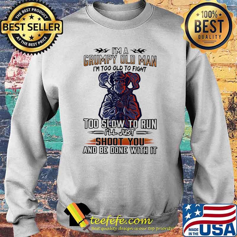 I'm A Grumpy Old Man I'm Too Old To Fight Too Slow To Run I'll Just Shoot You And Be Done With It Skull Shirt Sweater I'm A Grumpy Old Man I'm Too Old To Fight Too Slow To Run I'll Just Shoot You And Be Done With It Skull Shirt Sweater