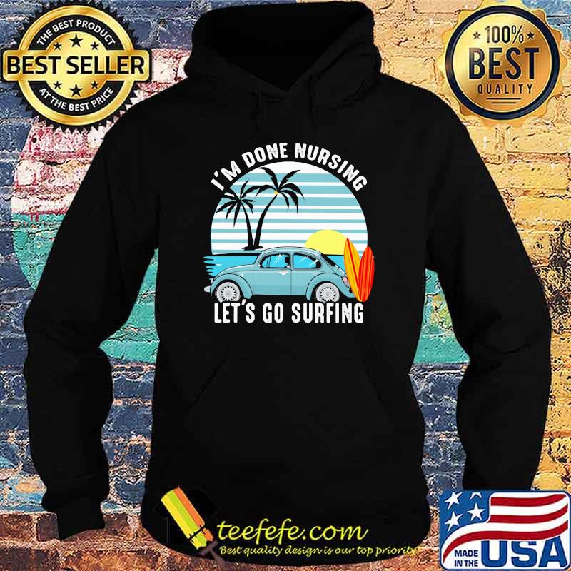 I'm Done Nursing Let's Go Surfing Vintage Shirt Hoodie I'm Done Nursing Let's Go Surfing Vintage Shirt Hoodie
