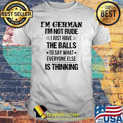 I'm German I'm Not Rude I Just Have The Balls To Say What Everyone Else Is Thinking Shirt