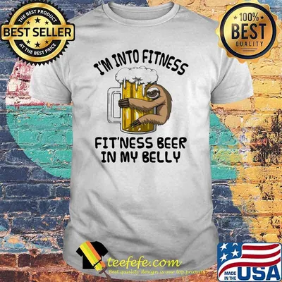 I'm Into Fitness Fit'ness Beer In My Belly Sloth Beer Shirt