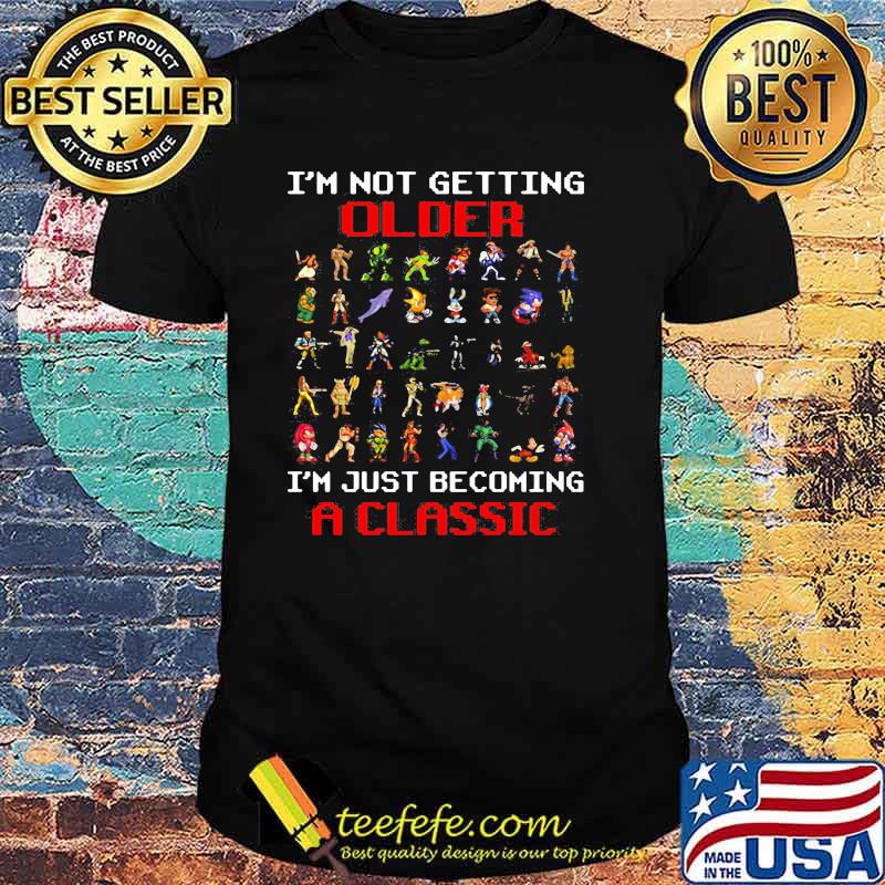 I''m not getting Older I'm just becoming a classic Shirt I''m not getting Older I'm just becoming a classic Shirt