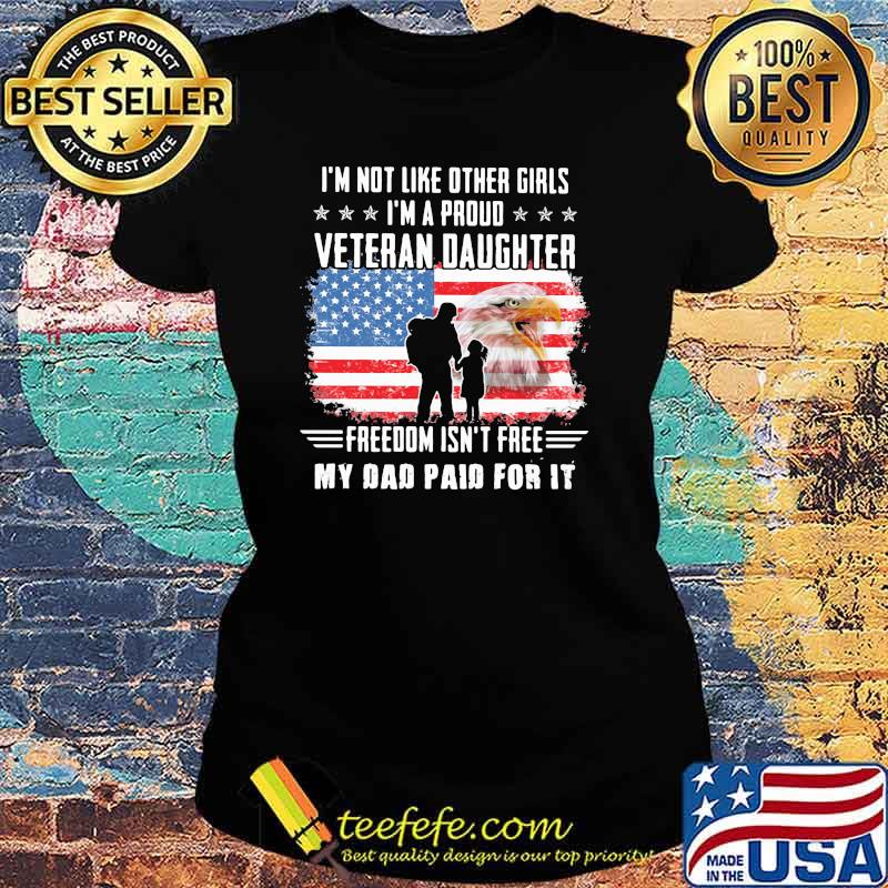 I'm Not Like Other Girls I'm A Proud Veteran Daughter Freedom Isn't Free My Dad Paid For It American Flag Shirt Ladies tee I'm Not Like Other Girls I'm A Proud Veteran Daughter Freedom Isn't Free My Dad Paid For It American Flag Shirt Ladies tee