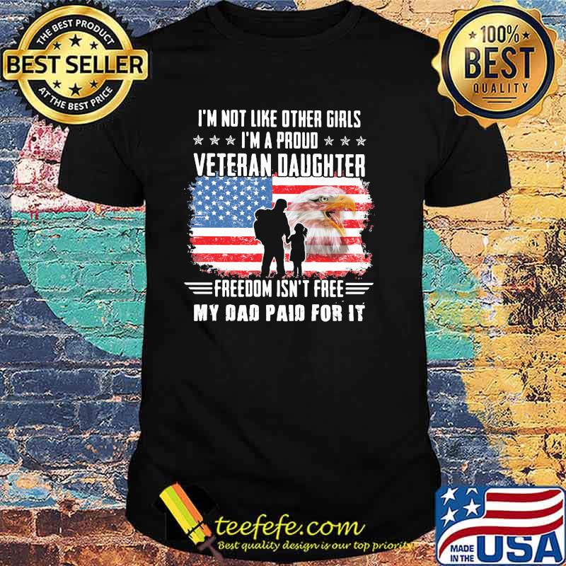 I'm Not Like Other Girls I'm A Proud Veteran Daughter Freedom Isn't Free My Dad Paid For It American Flag Shirt
