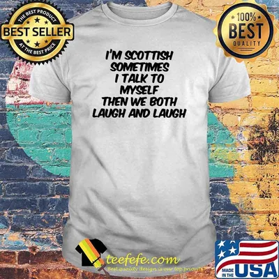 I'm Scothland Sometimes I Talk To yself Then We Both Laugh And Laugh Shirt
