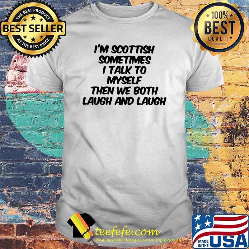I'm Scothland Sometimes I Talk To yself Then We Both Laugh And Laugh Shirt