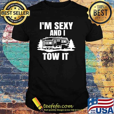 I'm Sexy And I Tow It Fifth Wheel RV Park Camping T-Shirt