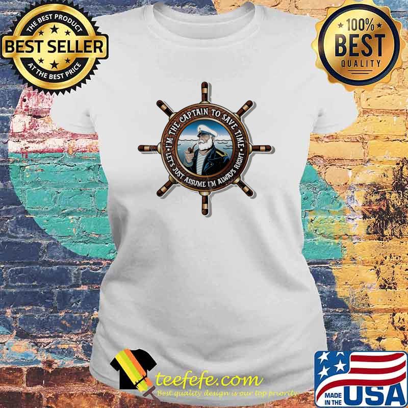 I'm The Captain To save Time Let's Just Assume I'm Always Right Shirt Laides tee I'm The Captain To save Time Let's Just Assume I'm Always Right Shirt Laides tee