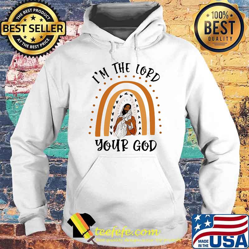 I'm The Lord Your God Shirt Hoodie I'm The Lord Your God Shirt Hoodie