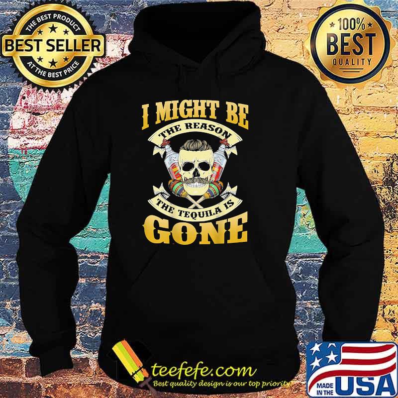I Might Be The Reason The Tequila Is Gone Skull T-Shirt Hoodie I Might Be The Reason The Tequila Is Gone Skull T-Shirt Hoodie