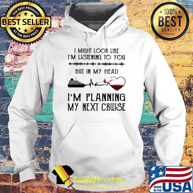 I might look like im listening to you but in my head im planning my next cruise s Hoodie I might look like im listening to you but in my head im planning my next cruise s Hoodie