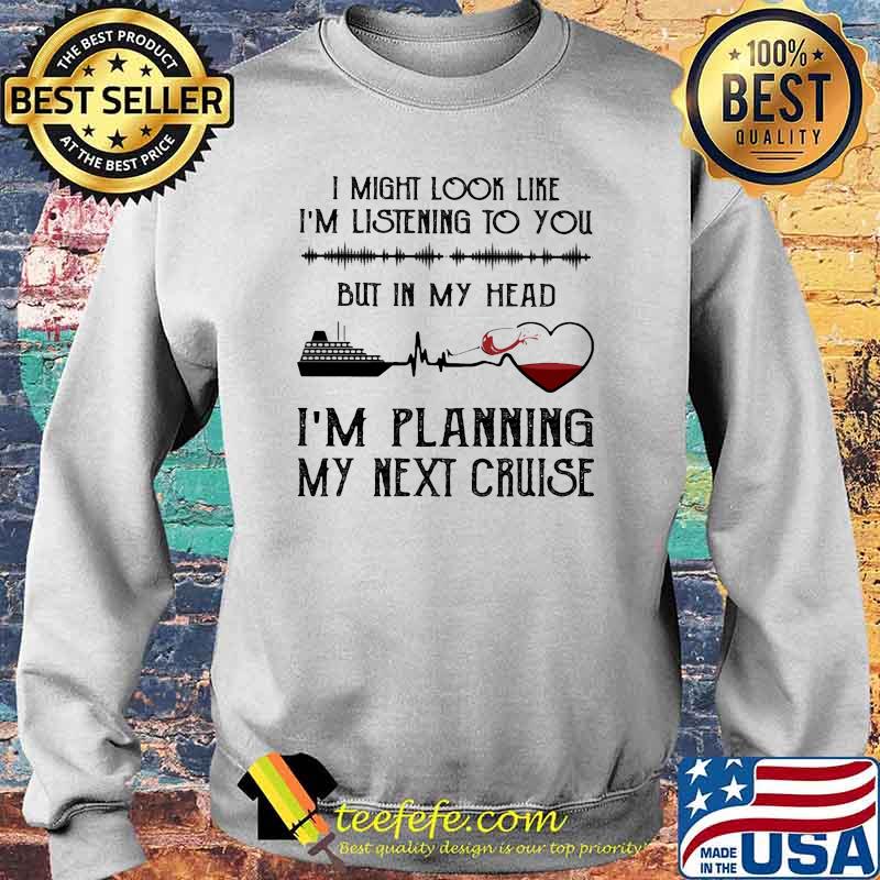I might look like im listening to you but in my head im planning my next cruise s Sweater I might look like im listening to you but in my head im planning my next cruise s Sweater