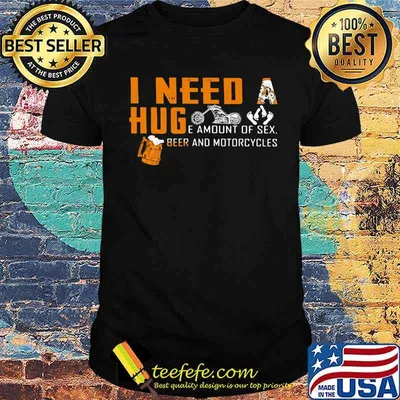 I Need A Huge Amount Of Sex Beer And Motorcycles Shirt