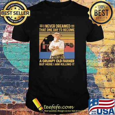 I Never Dreamed THat One Day I'd Become A Grumpy Old Farmer But Here I Am Killing It Vintage Shirt