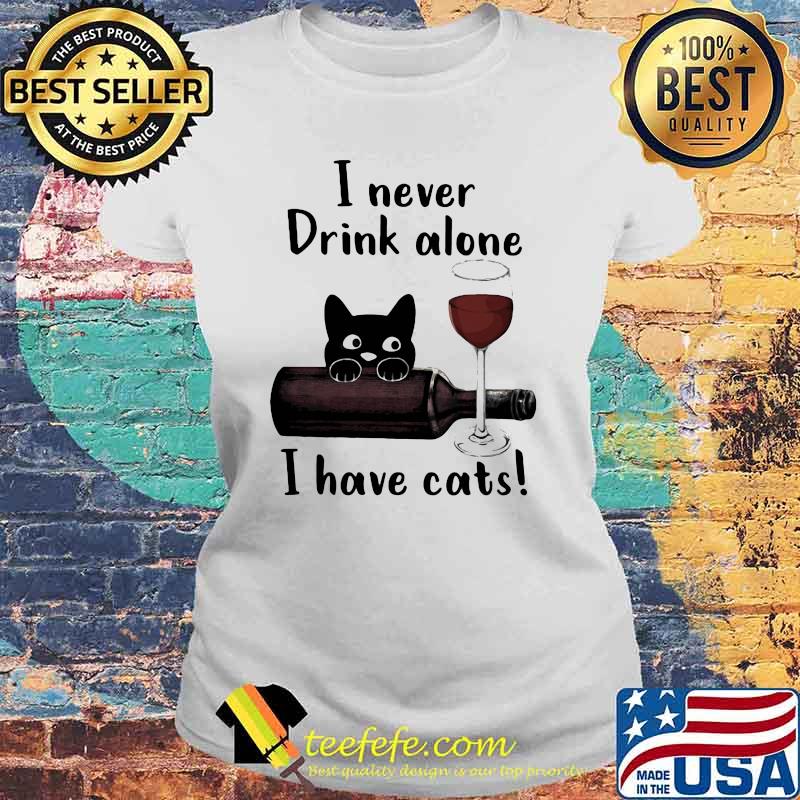 I Never Drink Alone I Have Cats Shirt Laides tee I Never Drink Alone I Have Cats Shirt Laides tee