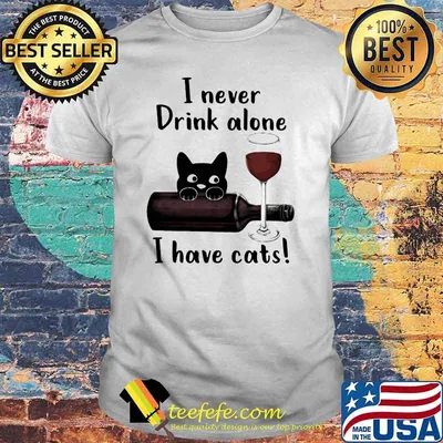 I Never Drink Alone I Have Cats Shirt