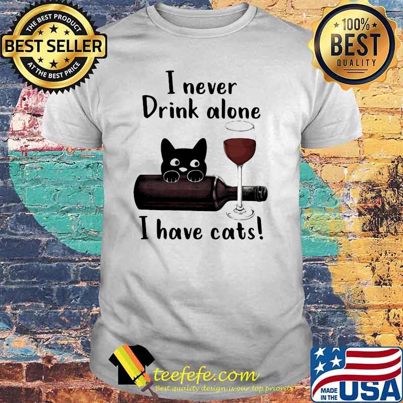 I Never Drink Alone I Have Cats Shirt