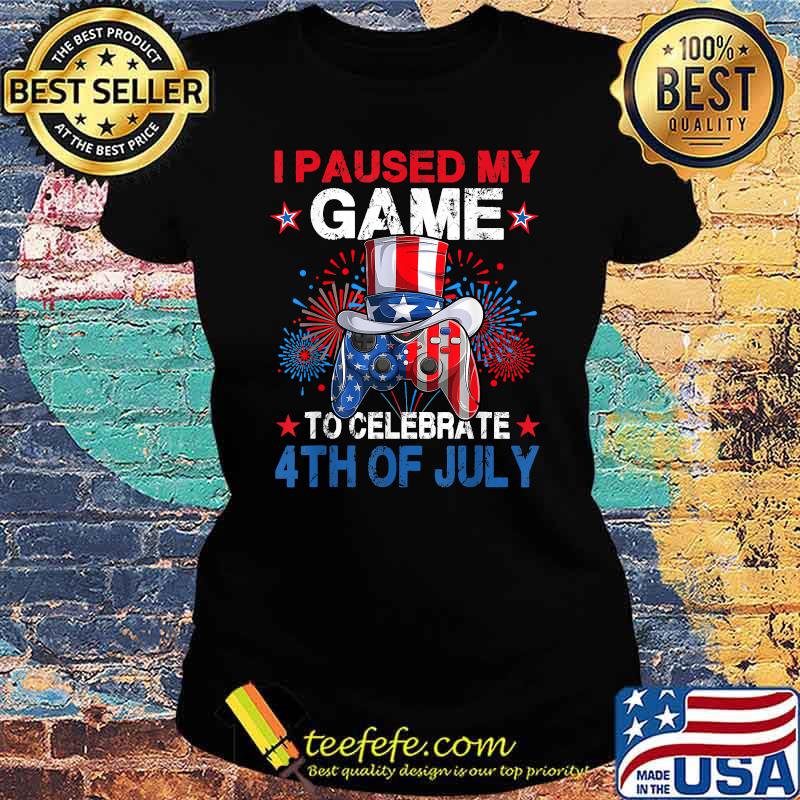 I Paused My Game To Celebrate 4th of July Video Gamer Gaming T-Shirt Ladies tee I Paused My Game To Celebrate 4th of July Video Gamer Gaming T-Shirt Ladies tee