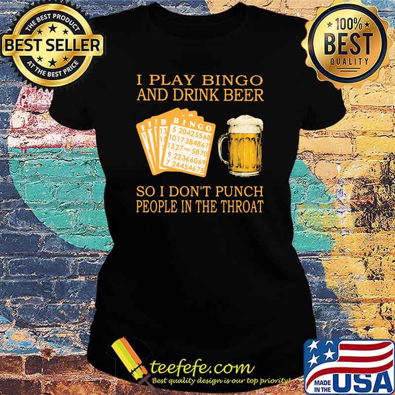 I Play Bingo And Drink Beer So I Don't Punch People In The Throat Shirt Ladies tee I Play Bingo And Drink Beer So I Don't Punch People In The Throat Shirt Ladies tee