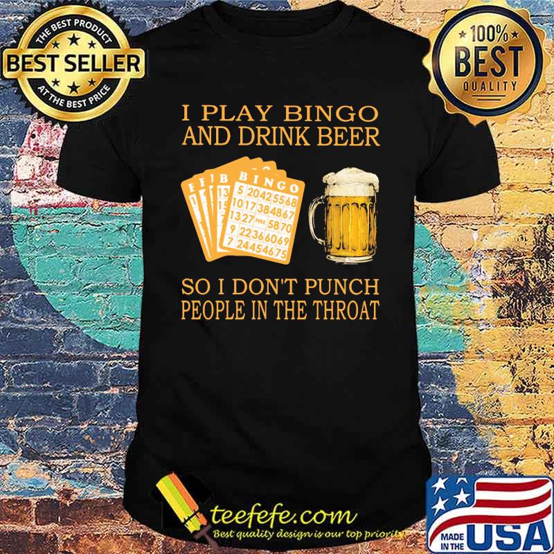 I Play Bingo And Drink Beer So I Don't Punch People In The Throat Shirt