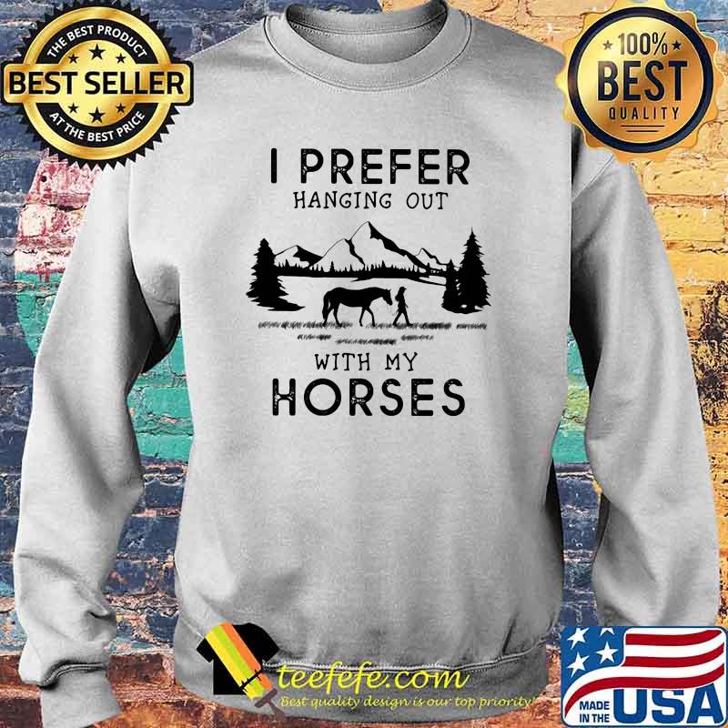 I Prefer Hanging Out With My Horses Shirt Sweater I Prefer Hanging Out With My Horses Shirt Sweater