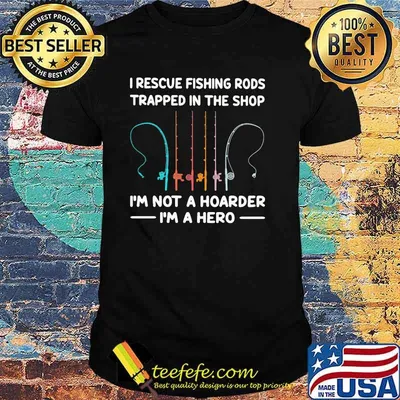 I Rescue Fishing Rods Trapped In The Shop I'm Not A Hoarder I'm A Hero Shirt