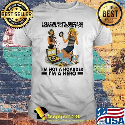 I rescue vinyl records trapped in the record store im not a hoarder im a hero shirt