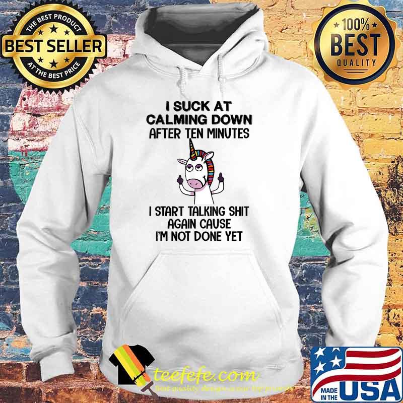 I Suck At Calming Down After Ten Minute I start talking shit again cause not done yet unicorn T-Shirt Hoodie I Suck At Calming Down After Ten Minute I start talking shit again cause not done yet unicorn T-Shirt Hoodie