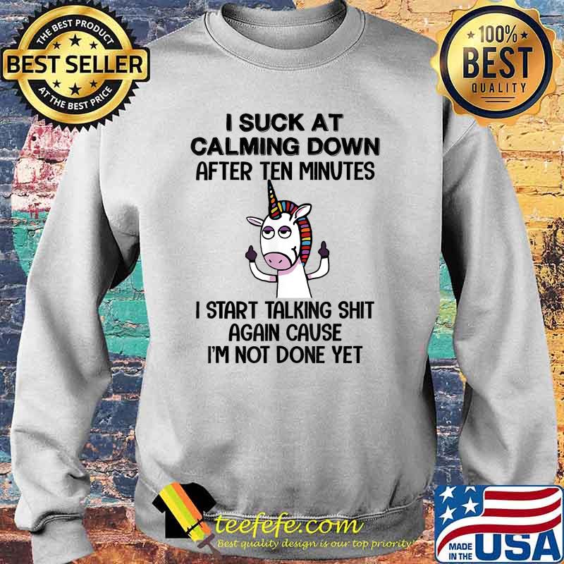 I Suck At Calming Down After Ten Minute I start talking shit again cause not done yet unicorn T-Shirt Sweater I Suck At Calming Down After Ten Minute I start talking shit again cause not done yet unicorn T-Shirt Sweater