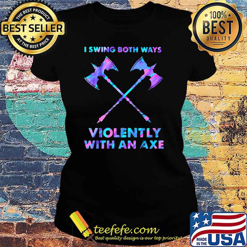 I Swings Both Ways Violently With An Axe Hologram Shirt Ladies tee I Swings Both Ways Violently With An Axe Hologram Shirt Ladies tee