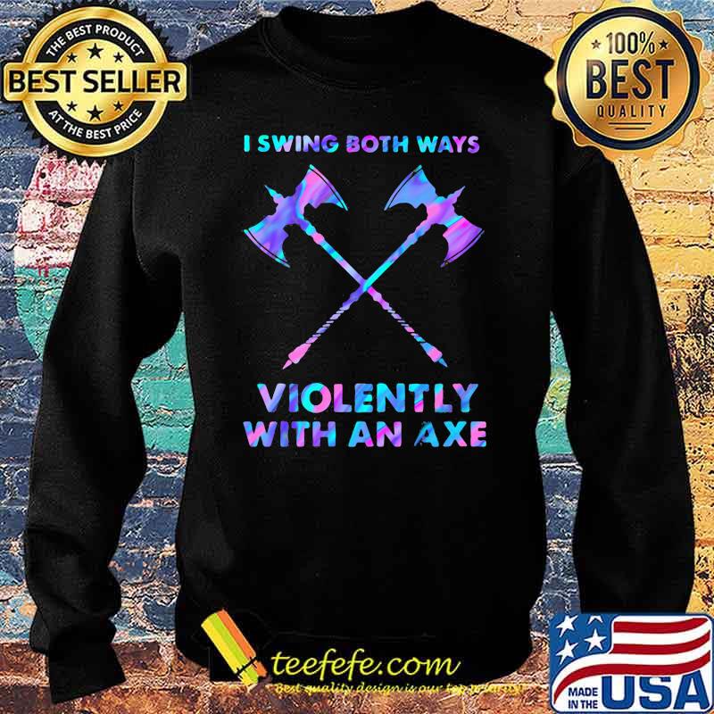 I Swings Both Ways Violently With An Axe Hologram Shirt Sweater I Swings Both Ways Violently With An Axe Hologram Shirt Sweater