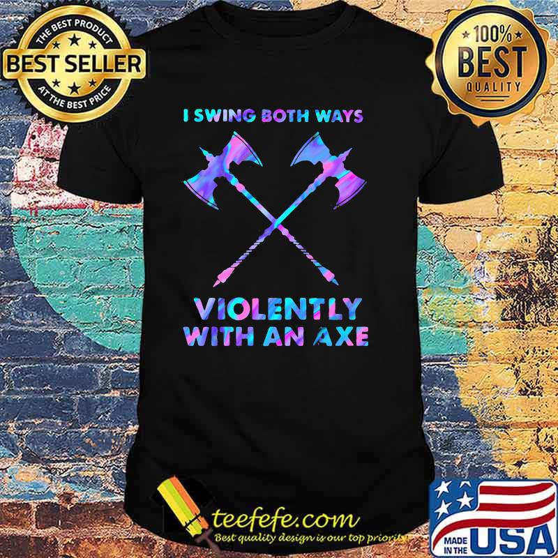 I Swings Both Ways Violently With An Axe Hologram Shirt I Swings Both Ways Violently With An Axe Hologram Shirt