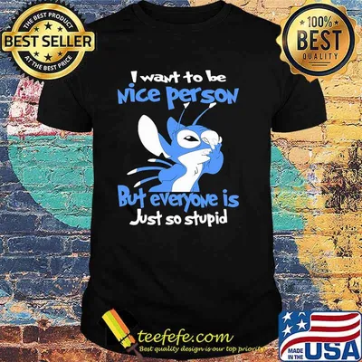 I Want To Be Nice Person But Everyone Is Just So Stupid Stitch Shirt