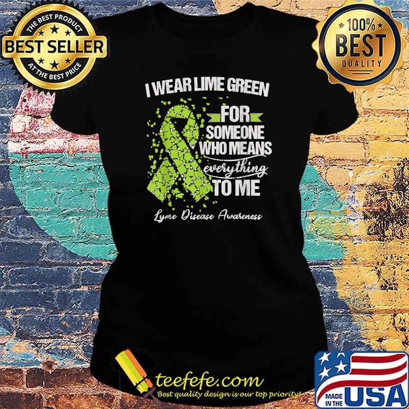 I Wear Lime Green For Someone Who Means Everything To Me Lyme Disease Awareness Warrior Support Survivor T-Shirt Ladies tee I Wear Lime Green For Someone Who Means Everything To Me Lyme Disease Awareness Warrior Support Survivor T-Shirt Ladies tee