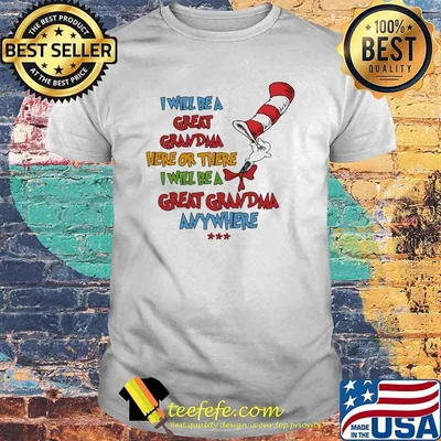 I will be a great grandma here or there i will be a great grandma anywhere dr seuss shirt