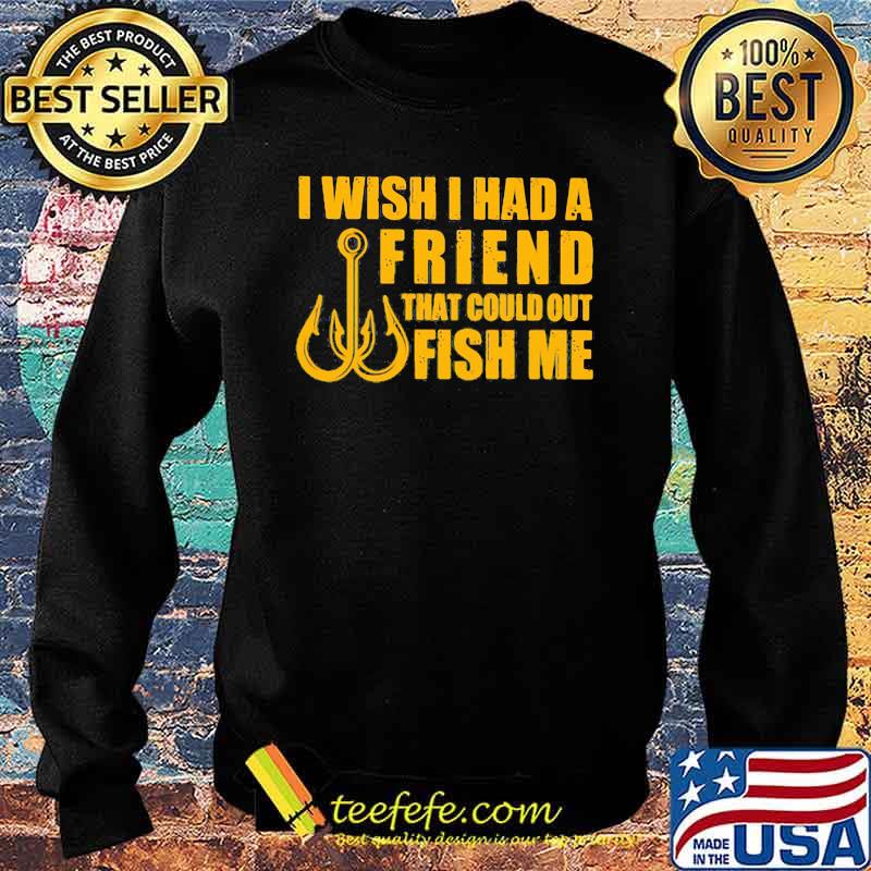 I Wish I had A Friend That Could Out Fish Me s Sweater I Wish I had A Friend That Could Out Fish Me s Sweater