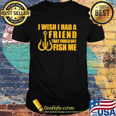 I Wish I had A Friend That Could Out Fish Me shirt