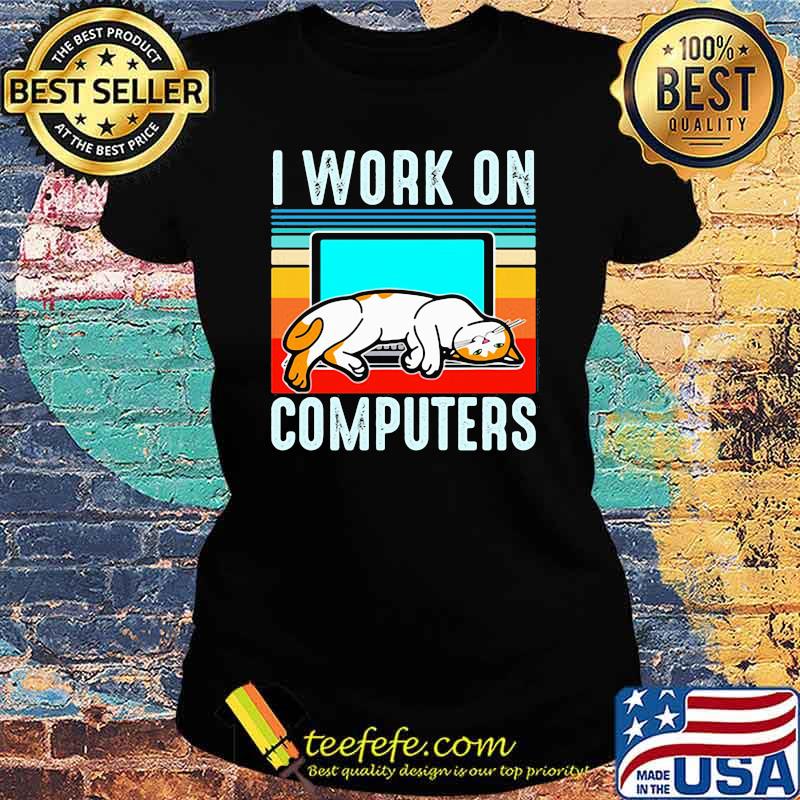 I work on computers Cat Vintage Shirt Ladies tee I work on computers Cat Vintage Shirt Ladies tee