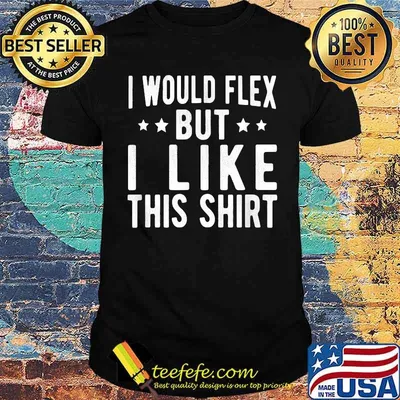 I would flex but i like this star shirt