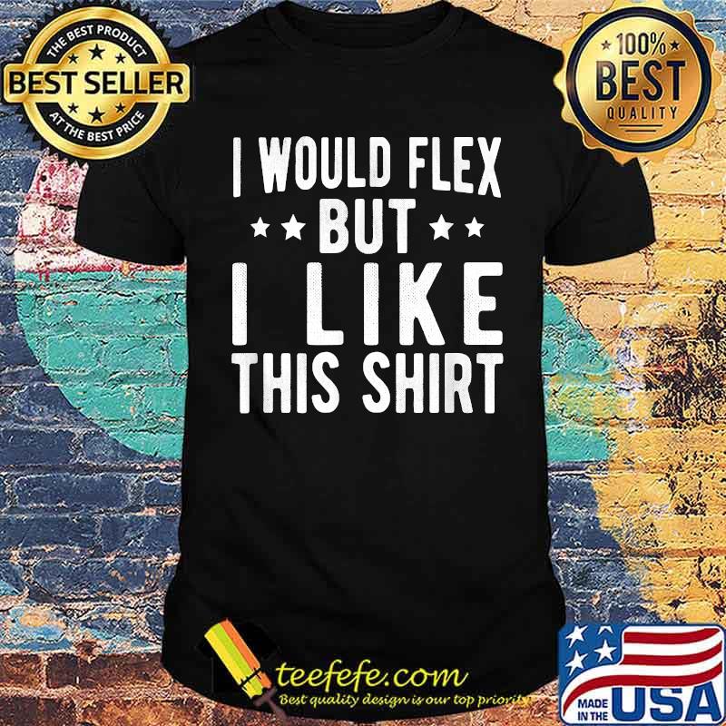 I would flex but i like this star shirt