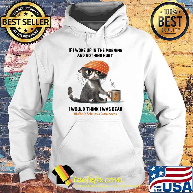 If I Woke Up In The Morning and Nothing Hurt I Would Think I Was Dead Multiple Sclerosis Awareness Cat Shirt Hoodie If I Woke Up In The Morning and Nothing Hurt I Would Think I Was Dead Multiple Sclerosis Awareness Cat Shirt Hoodie