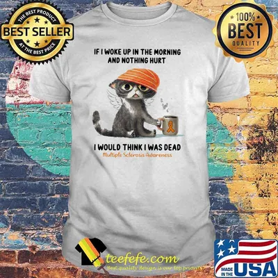 If I Woke Up In The Morning and Nothing Hurt I Would Think I Was Dead Multiple Sclerosis Awareness Cat Shirt